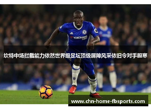 坎特中场拦截能力依然世界级足坛顶级屏障风采依旧令对手胆寒 坎特中场拦截能力依然世界级足坛顶级屏障风采依旧令对手胆寒