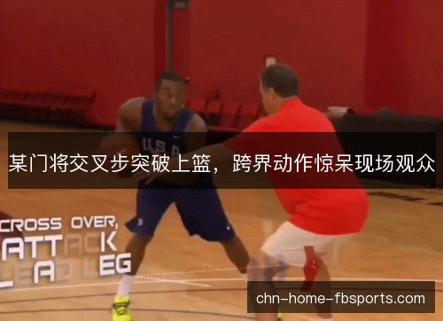 某门将交叉步突破上篮，跨界动作惊呆现场观众